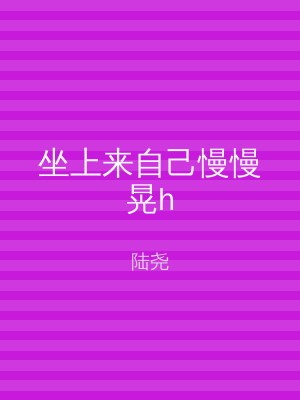 坐上来自己慢慢晃h
