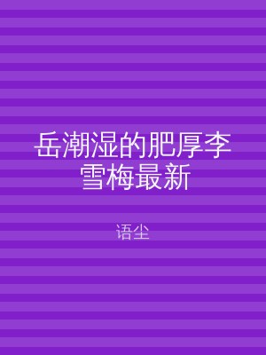 岳潮湿的肥厚李雪梅最新