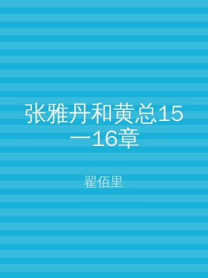 张雅丹和黄总15一16章