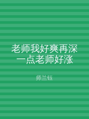 老师我好爽再深一点老师好涨