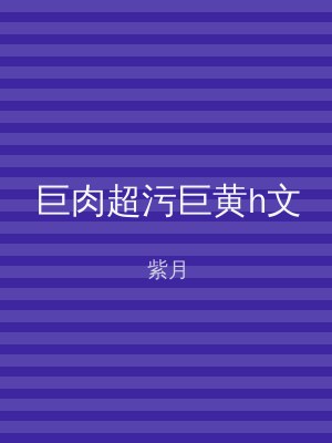 巨肉超污巨黄h文