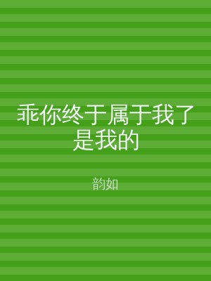 乖你终于属于我了是我的