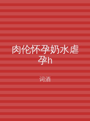 肉伦怀孕奶水虐孕h