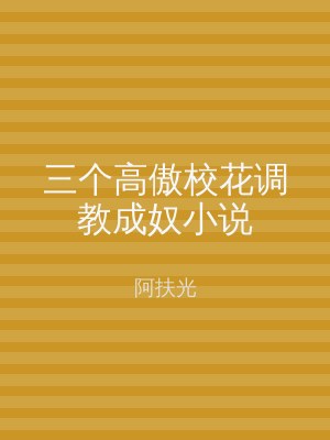 三个高傲校花调教成奴小说