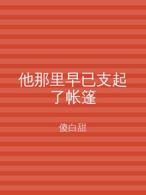 他那里早已支起了帐篷
