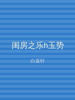 闺房之乐h玉势