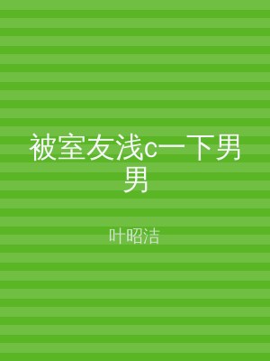 被室友浅c一下男男