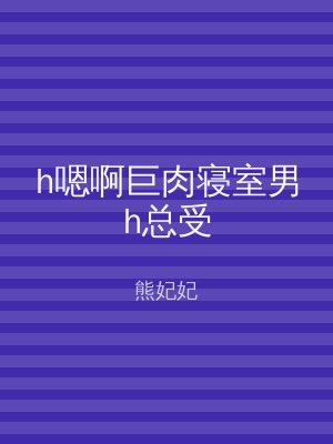 h嗯啊巨肉寝室男h总受