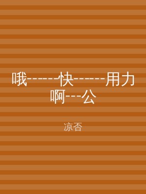 哦┅┅快┅┅用力啊┅公