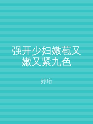 强开少妇嫩苞又嫩又紧九色