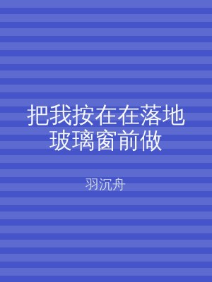 把我按在在落地玻璃窗前做