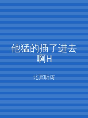 他猛的插了进去啊H