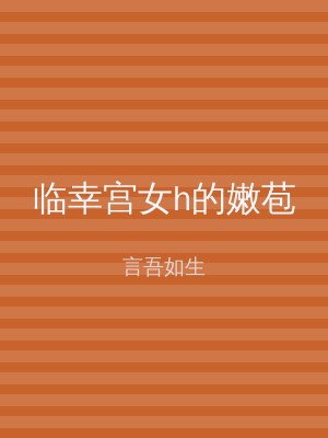 临幸宫女h的嫩苞