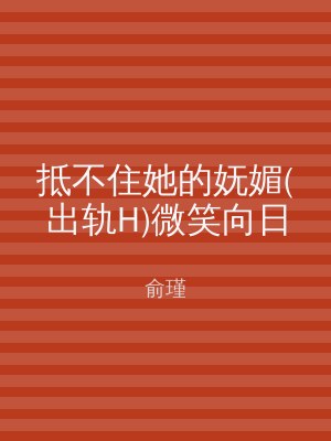抵不住她的妩媚(出轨H)微笑向日