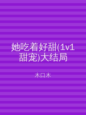 她吃着好甜(1v1甜宠)大结局