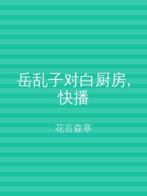 岳乱子对白厨房,快播