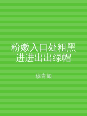 粉嫩入口处粗黑进进出出绿帽