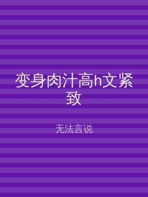 变身肉汁高h文紧致
