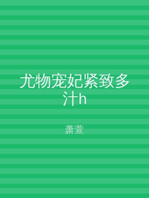 尤物宠妃紧致多汁h