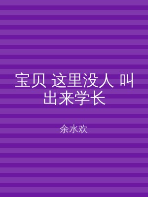 宝贝 这里没人 叫出来学长