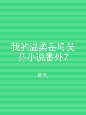 我的温柔岳坶吴芬小说番外7