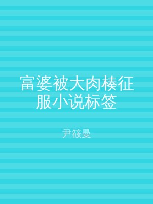 富婆被大肉楱征服小说标签