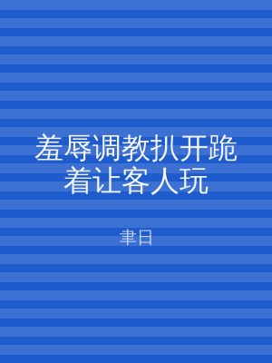 羞辱调教扒开跪着让客人玩