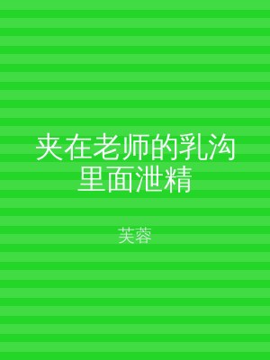 夹在老师的乳沟里面泄精