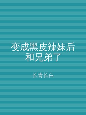 变成黑皮辣妹后和兄弟了