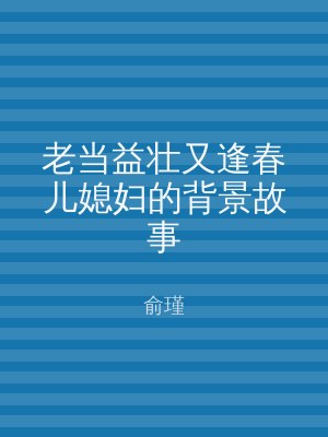老当益壮又逢春儿媳妇的背景故事