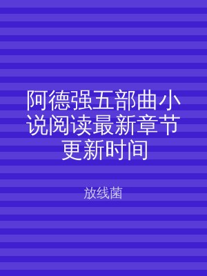 阿德强五部曲小说阅读最新章节更新时间