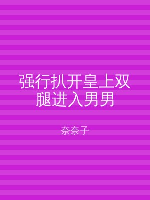 强行扒开皇上双腿进入男男