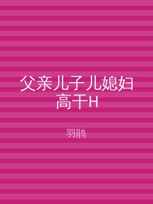 父亲儿子儿媳妇高干H