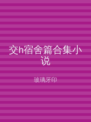交h宿舍篇合集小说