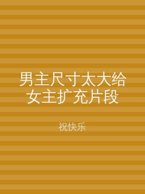 男主尺寸太大给女主扩充片段
