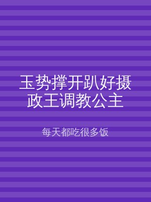 玉势撑开趴好摄政王调教公主
