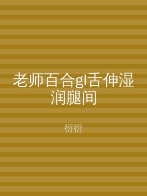 老师百合gl舌伸湿润腿间