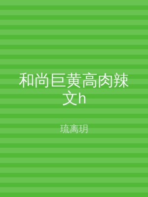 和尚巨黄高肉辣文h