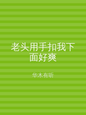 老头用手扣我下面好爽