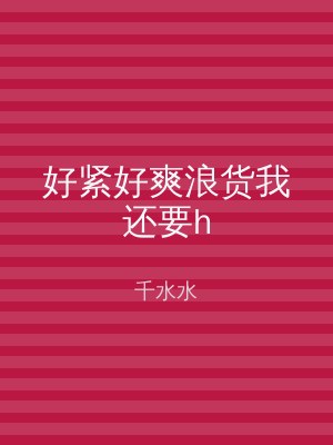 好紧好爽浪货我还要h