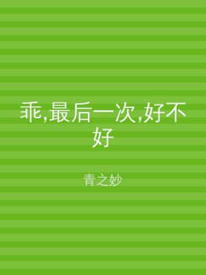 乖,最后一次,好不好