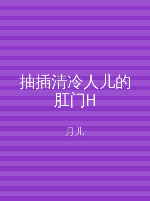 抽插清冷人儿的肛门H