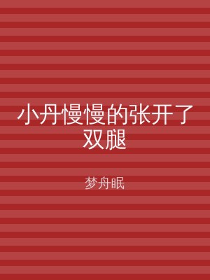 小丹慢慢的张开了双腿