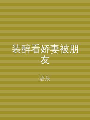 装醉看娇妻被朋友