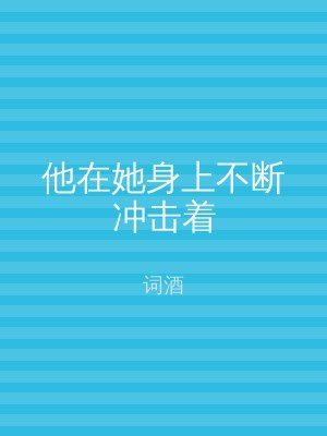 他在她身上不断冲击着