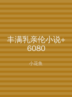 丰满乳亲伦小说+6080
