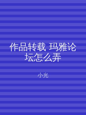 作品转载 玛雅论坛怎么弄