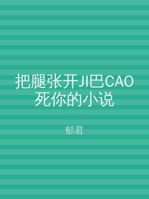 把腿张开JI巴CAO死你的小说