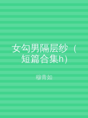 女勾男隔层纱（短篇合集h）
