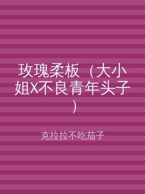 玫瑰柔板（大小姐X不良青年头子）